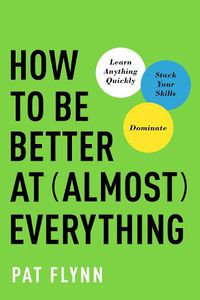 Cover image for How to Be Better at Almost Everything: Learn Anything Quickly, Stack Your Skills, Dominate