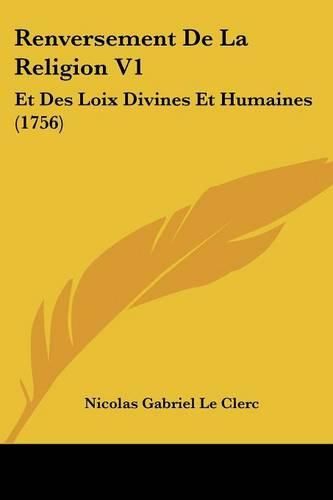 Renversement de La Religion V1: Et Des Loix Divines Et Humaines (1756)