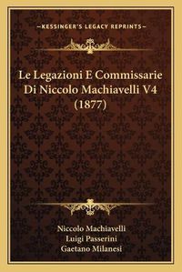 Cover image for Le Legazioni E Commissarie Di Niccolo Machiavelli V4 (1877)