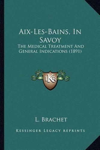 Cover image for AIX-Les-Bains, in Savoy: The Medical Treatment and General Indications (1891)