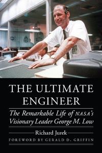 Cover image for The Ultimate Engineer: The Remarkable Life of NASA's Visionary Leader George M. Low