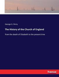 Cover image for The History of the Church of England: from the death of Elizabeth to the present time