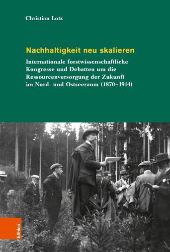 Cover image for Nachhaltigkeit Neu Skalieren: Internationale Forstwissenschaftliche Kongresse Und Debatten Um Die Ressourcenversorgung Der Zukunft Im Nord- Und Ostseeraum (1870-1914)