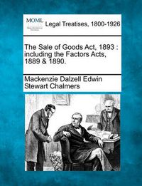 Cover image for The Sale of Goods ACT, 1893: Including the Factors Acts, 1889 & 1890.