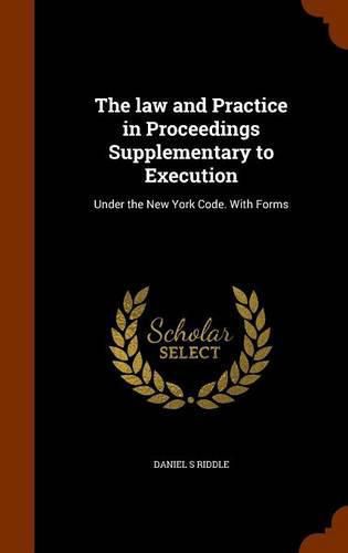 Cover image for The Law and Practice in Proceedings Supplementary to Execution: Under the New York Code. with Forms