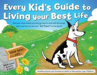 Cover image for Every Kid's Guide to Living Your Best Life: Discover What Makes You Strong, How to Deal with the Tough Stuff, and How to Use Your  Kid Power  to Feel Good!