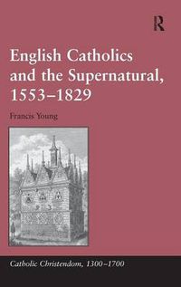 Cover image for English Catholics and the Supernatural, 1553-1829