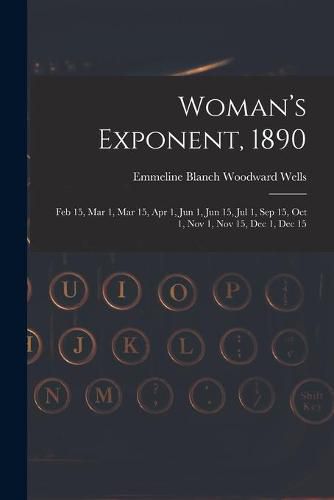 Cover image for Woman's Exponent, 1890: Feb 15, Mar 1, Mar 15, Apr 1, Jun 1, Jun 15, Jul 1, Sep 15, Oct 1, Nov 1, Nov 15, Dec 1, Dec 15