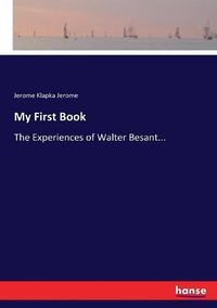 Cover image for My First Book: The Experiences of Walter Besant...