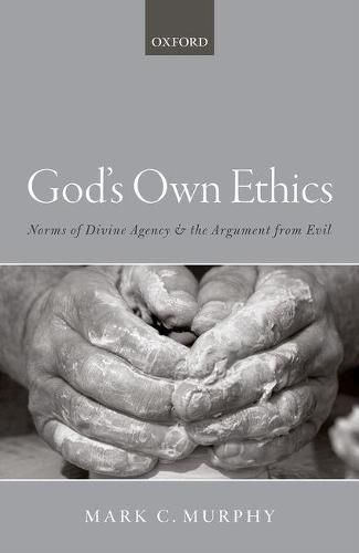 Cover image for God's Own Ethics: Norms of divine agency and the argument from evil