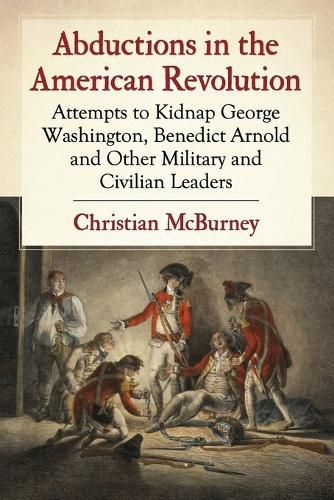 Cover image for Abductions in the American Revolution: Attempts to Kidnap George Washington, Benedict Arnold and Other Military and Civilian Leaders