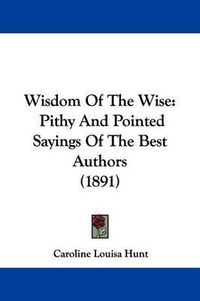 Cover image for Wisdom of the Wise: Pithy and Pointed Sayings of the Best Authors (1891)