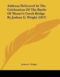 Cover image for Address Delivered at the Celebration of the Battle of Moore's Creek Bridge by Joshua G. Wright (1857)