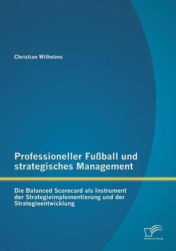 Cover image for Professioneller Fussball und strategisches Management: Die Balanced Scorecard als Instrument der Strategieimplementierung und der Strategieentwicklung