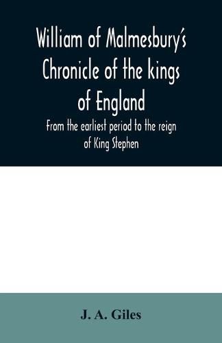 William of Malmesbury's Chronicle of the kings of England. From the earliest period to the reign of King Stephen