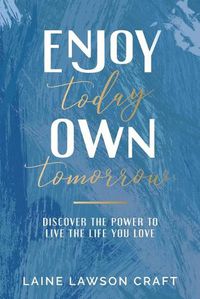 Cover image for Enjoy Today, Own Tomorrow: Discover the Power to Live the Life You Love