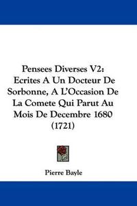 Cover image for Pensees Diverses V2: Ecrites a Un Docteur de Sorbonne, A L'Occasion de La Comete Qui Parut Au Mois de Decembre 1680 (1721)