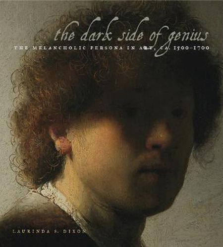 Cover image for The Dark Side of Genius: The Melancholic Persona in Art, ca. 1500-1700