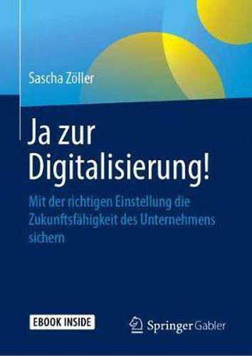 Cover image for Ja zur Digitalisierung!: Mit der richtigen Einstellung die Zukunftsfahigkeit des Unternehmens sichern