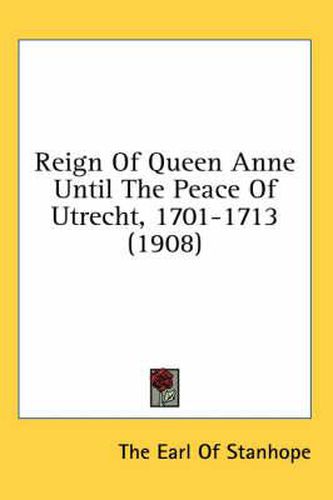 Cover image for Reign of Queen Anne Until the Peace of Utrecht, 1701-1713 (1908)