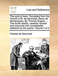 Cover image for The Spirit of Laws. Translated from the French of M. de Secondat, Baron de Montesquieu. by Thomas Nugent, ... the Fourth Edition, Carefully Revised and Improved with Considerable Additions by the Author. Volume 2 of 2