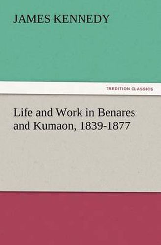 Cover image for Life and Work in Benares and Kumaon, 1839-1877