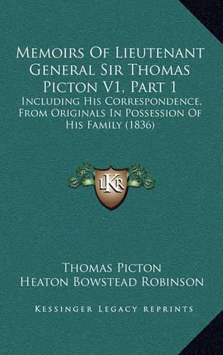 Memoirs of Lieutenant General Sir Thomas Picton V1, Part 1: Including His Correspondence, from Originals in Possession of His Family (1836)