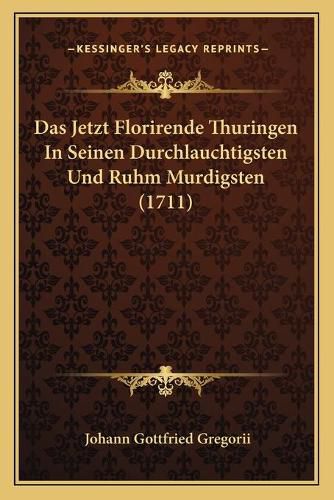 Cover image for Das Jetzt Florirende Thuringen in Seinen Durchlauchtigsten Und Ruhm Murdigsten (1711)