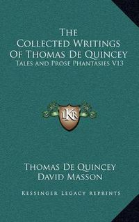 Cover image for The Collected Writings of Thomas de Quincey: Tales and Prose Phantasies V13