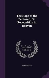 Cover image for The Hope of the Bereaved, Or, Recognition in Heaven