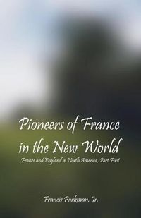 Cover image for Pioneers Of France In The New World: France and England in North America, Part First