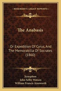 Cover image for The Anabasis: Or Expedition of Cyrus, and the Memorabilia of Socrates (1860)