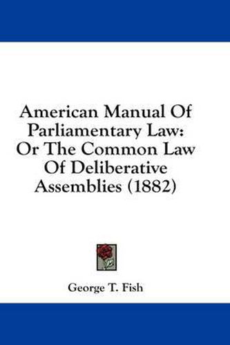 Cover image for American Manual of Parliamentary Law: Or the Common Law of Deliberative Assemblies (1882)