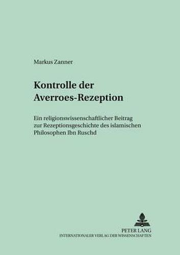 Konstruktionsmerkmale Der Averroes-Rezeption: Ein Religionswissenschaftlicher Beitrag Zur Rezeptionsgeschichte Des Islamischen Philosophen Ibn Ruschd