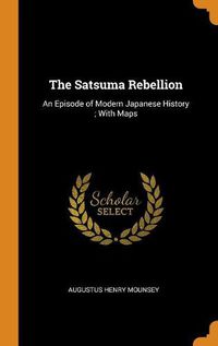 Cover image for The Satsuma Rebellion: An Episode of Modern Japanese History; With Maps