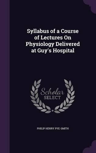 Syllabus of a Course of Lectures on Physiology Delivered at Guy's Hospital