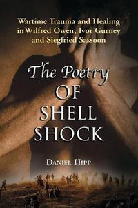 Cover image for The Poetry of Shell Shock: Wartime Trauma and Healing in Wilfred Owen, Ivor Gurney and Siegfried Sassoon