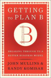 Cover image for Getting to Plan B: Breaking Through to a Better Business Model