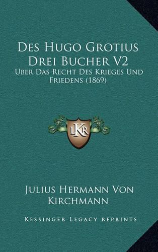 Des Hugo Grotius Drei Bucher V2: Uber Das Recht Des Krieges Und Friedens (1869)