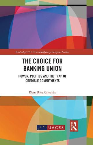 Cover image for The Choice for Banking Union: Power, Politics and the Trap of Credible Commitments
