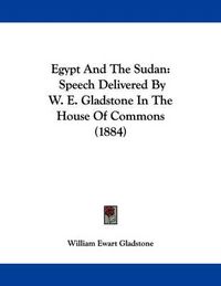 Cover image for Egypt and the Sudan: Speech Delivered by W. E. Gladstone in the House of Commons (1884)