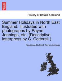 Cover image for Summer Holidays in North East England. Illustrated with Photographs by Payne Jennings, Etc. (Descriptive Letterpress by C. Cotterell.).