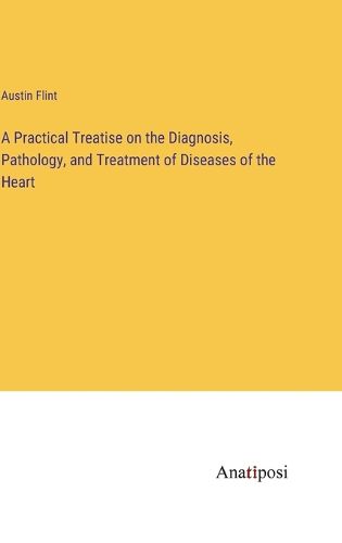 Cover image for A Practical Treatise on the Diagnosis, Pathology, and Treatment of Diseases of the Heart