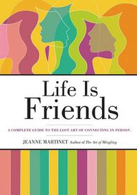 Cover image for Life is Friends: A Complete Guide to the Lost Art of Connecting in Person