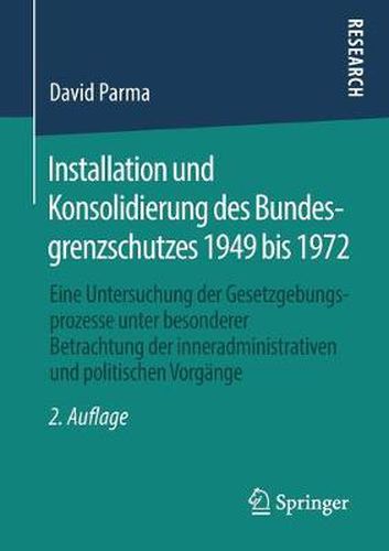 Cover image for Installation Und Konsolidierung Des Bundesgrenzschutzes 1949 Bis 1972: Eine Untersuchung Der Gesetzgebungsprozesse Unter Besonderer Betrachtung Der Inneradministrativen Und Politischen Vorgange