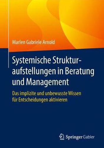 Cover image for Systemische Strukturaufstellungen in Beratung und Management: Das implizite und unbewusste Wissen fur Entscheidungen aktivieren