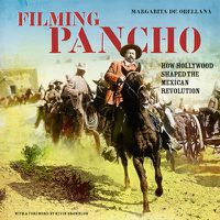 Cover image for Filming Pancho: How Hollywood Shaped the Mexican Revolution