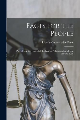 Cover image for Facts for the People [microform]: Pages From the Record of the Laurier Administration, From 1896 to 1908