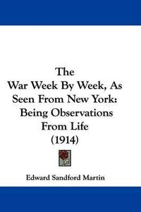 Cover image for The War Week by Week, as Seen from New York: Being Observations from Life (1914)