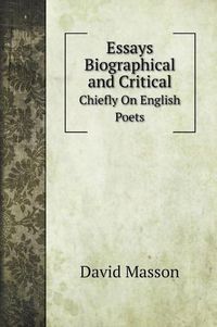 Cover image for Essays Biographical and Critical: Chiefly On English Poets